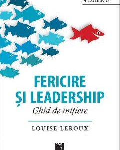 Fericire si leadership. Ghid de initiere - Louise Leroux